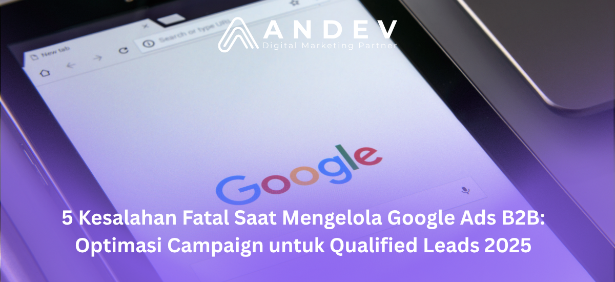 5 Kesalahan Fatal Saat Mengelola Google Ads B2B Optimasi Campaign untuk Qualified Leads 2025