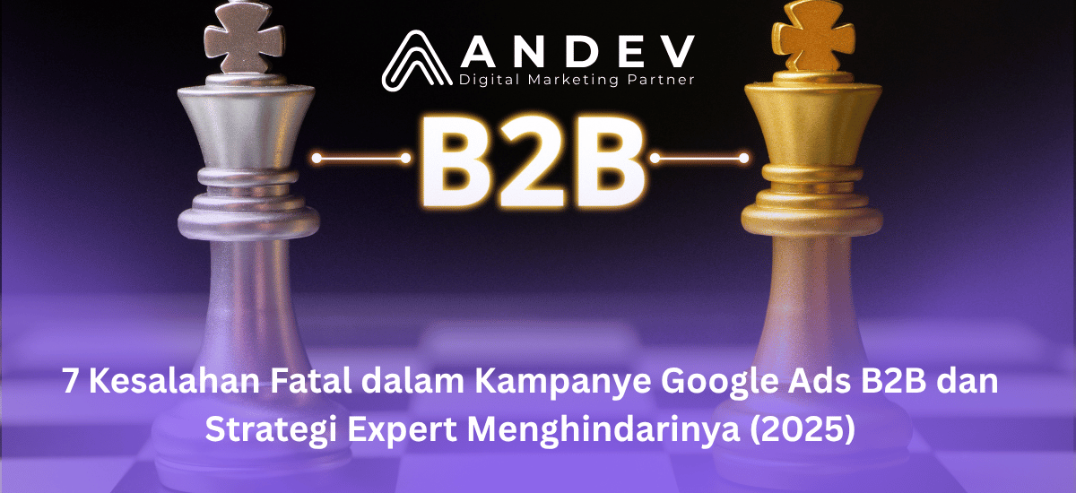 7 Kesalahan Fatal dalam Kampanye Google Ads B2B dan Strategi Expert Menghindarinya (2025)