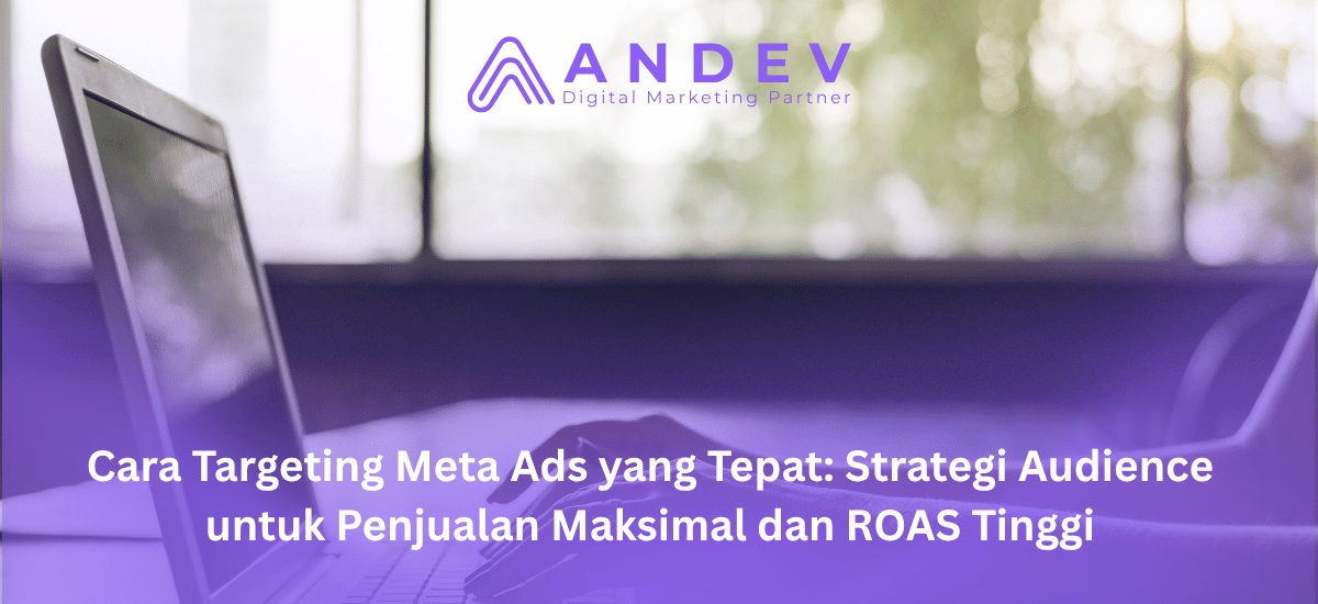 Cara Targeting Meta Ads yang Tepat: Strategi Audience untuk Penjualan Maksimal dan ROAS Tinggi