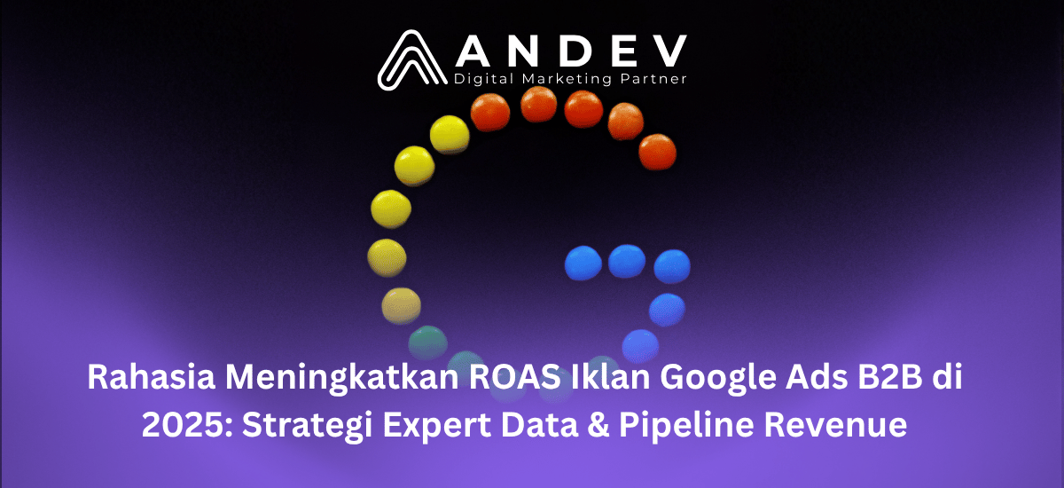 Rahasia Meningkatkan ROAS Iklan Google Ads B2B di 2025 Strategi Expert Data & Pipeline Revenue