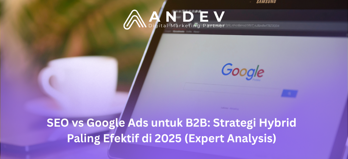 SEO vs Google Ads untuk B2B Strategi Hybrid Paling Efektif di 2025 (Expert Analysis)